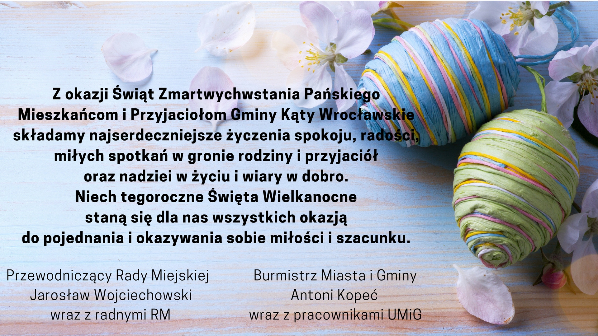 Z okazji Świąt Zmartwychwstania Pańskiego Mieszkańcom i Przyjaciołom Gminy Kąty Wrocławskie składamy najserdeczniejsze życzenia spokoju, radości, miłych spotkań w gronie rodziny i przyjaciół oraz nadziei w życiu i wiary w dobro. Niech tegoroczne Święta Wielkanocne staną się dla nas wszystkich okazją do pojednania i okazywania sobie miłości i szacunku.
